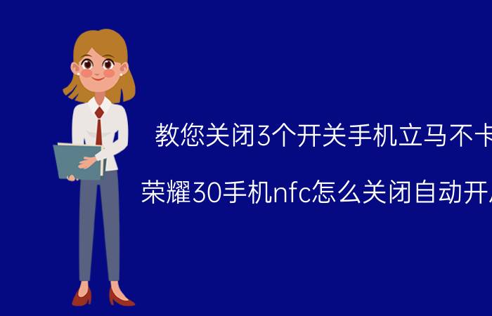 教您关闭3个开关手机立马不卡 荣耀30手机nfc怎么关闭自动开启？